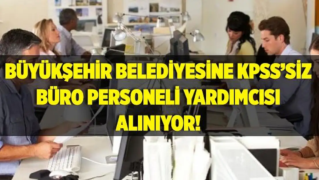 Büyükşehir Belediyesine kadrolu KPSS'siz büro personeli yardımcısı alınıyor! Başvurular yarın başlıyor!