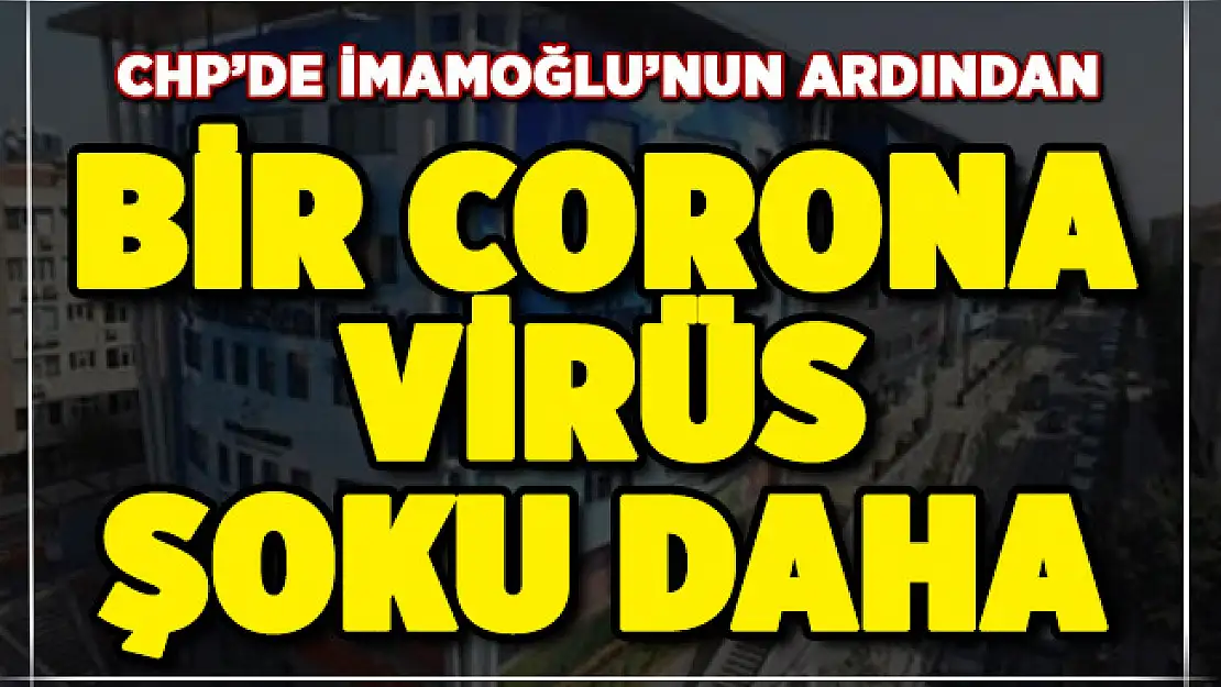 CHP'de İmamoğlu'nun ardından ikinci corona virüs şoku! O isim de corona virüse yakalandı