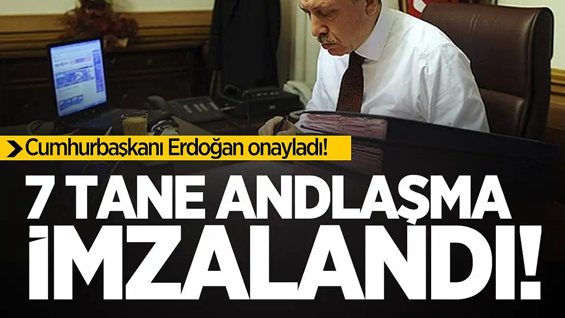 Cumhurbaşkanı Erdoğan onayladı! 7 ülke ile andlaşma imzalandı!