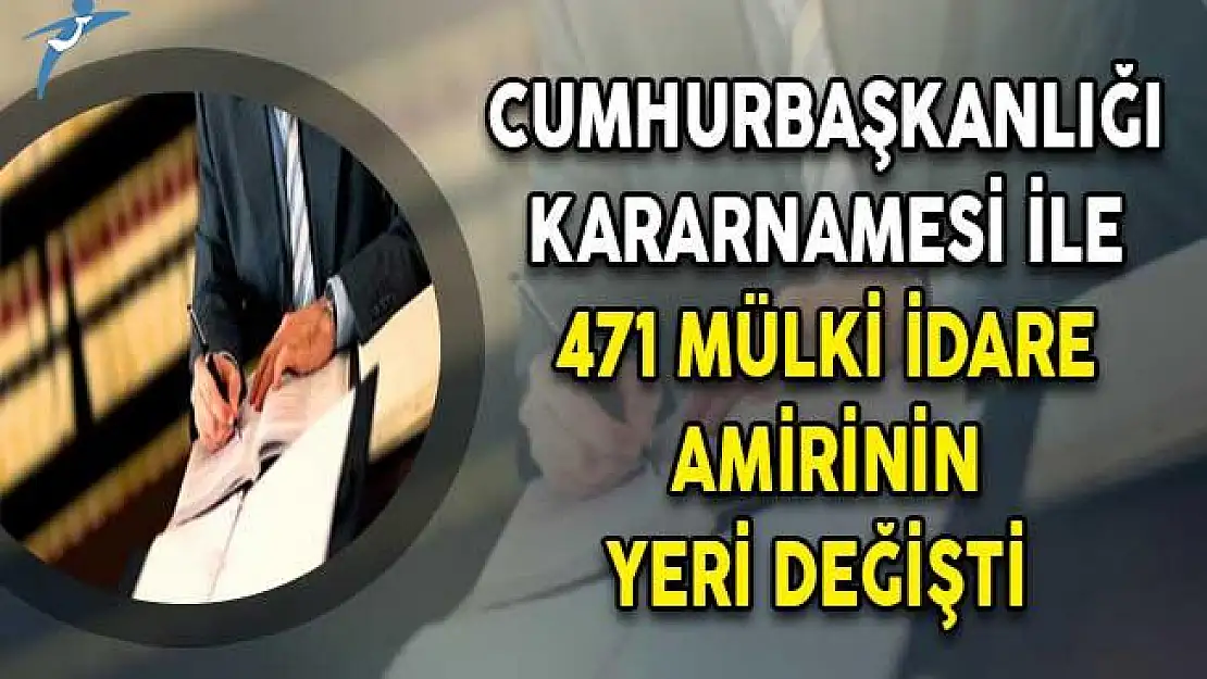 Cumhurbaşkanlığı Kararnamesi İle 471 Mülki İdare Amirinin Yeri Değişti