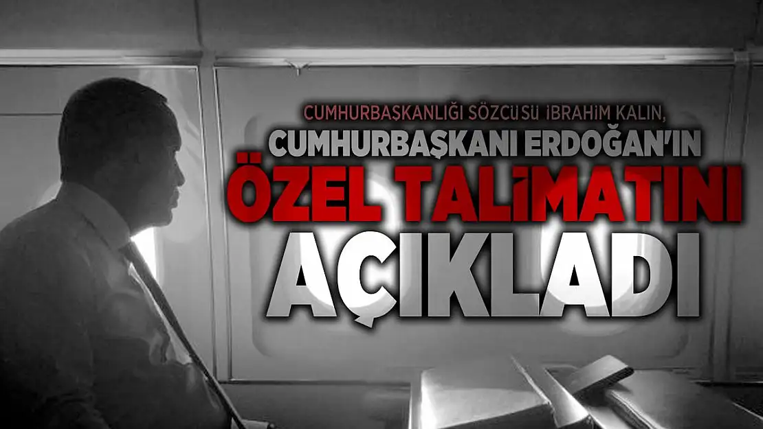 Cumhurbaşkanlığı Sözcüsü İbrahim Kalın, Cumhurbaşkanı Erdoğan'ın özel talimatını açıkladı