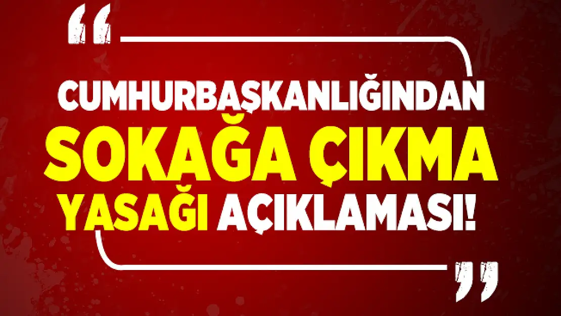 Cumhurbaşkanlığından sokağa çıkma yasağı açıklaması!