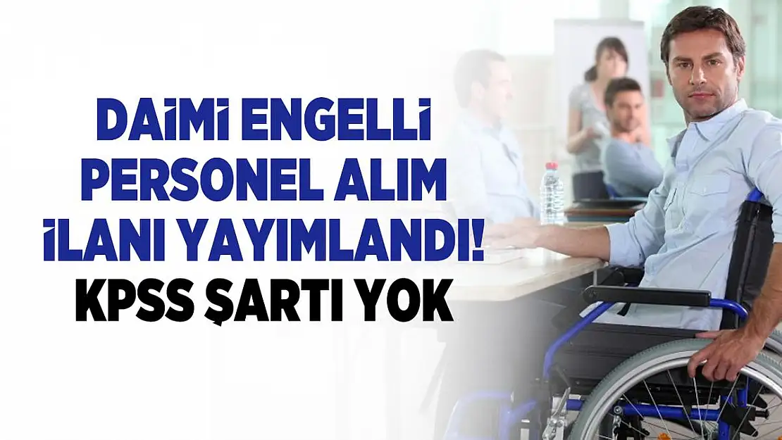 Daimi engelli personel alım ilanı yayımlandı! KPSS şartı yok