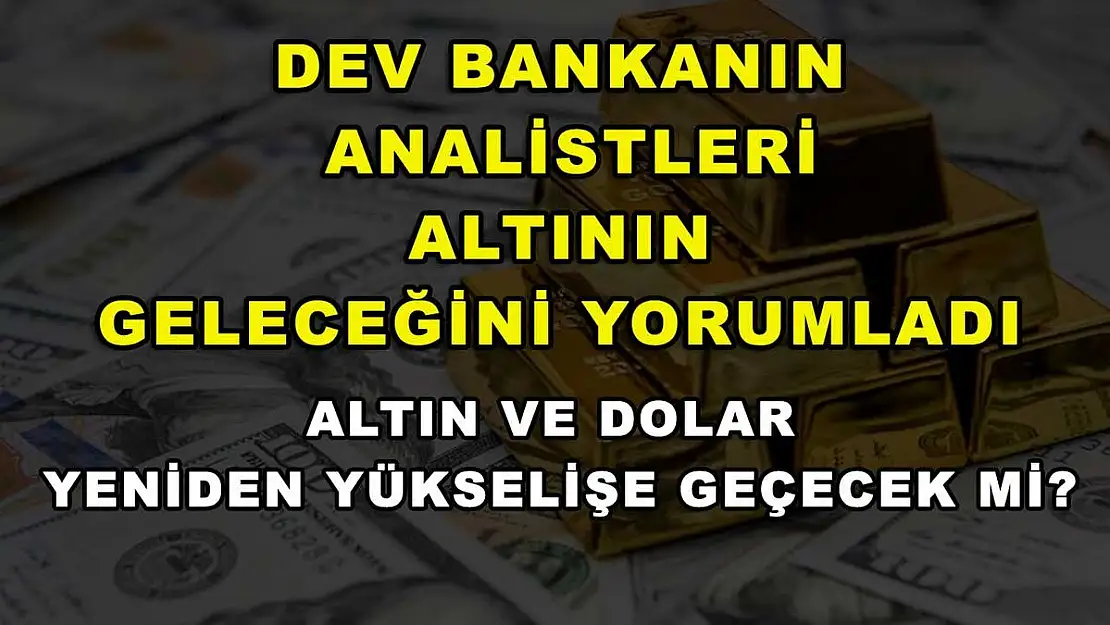 Dev bankanın analistleri altının geleceğini yorumladı: Altın ve dolar yeniden yükselişe geçecek mi?