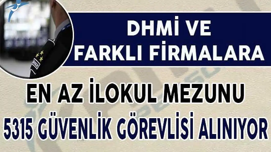 DHMİ ve Farklı Firmalara En Az İlkokul Mezunu 5 Bin 315 Güvenlik Görevlisi Alımı Yapılacak