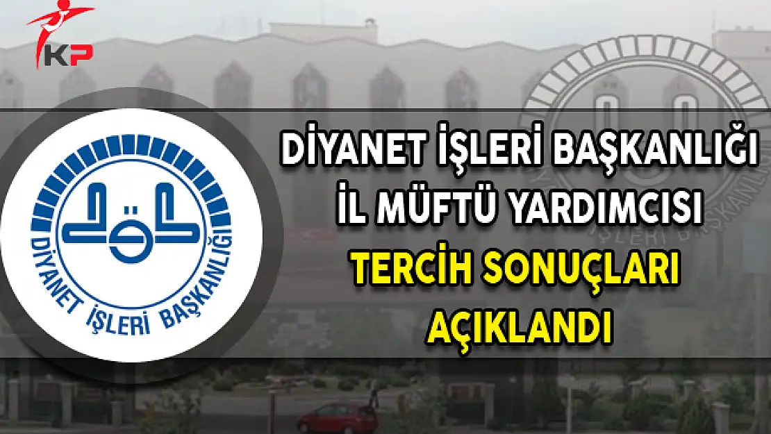 DİB İl Müftü Yardımcılığı (Bayan) Tercih Sonuçları Açıklandı