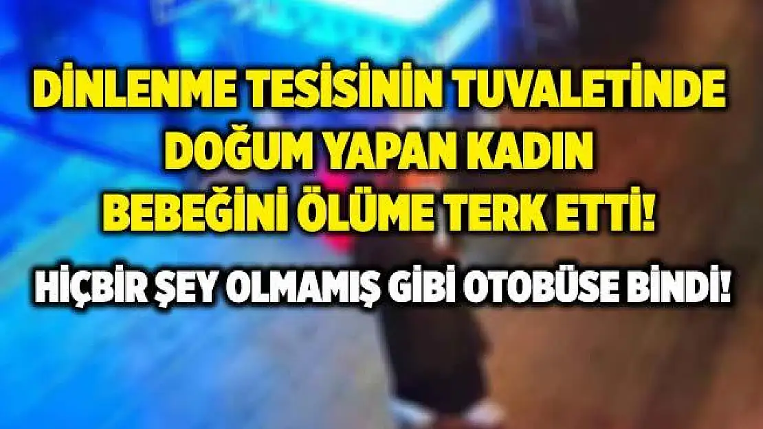 Dinlenme tesisinin tuvaletinde doğum yapan kadın bebeğini ölüme terk etti! Hiçbir şey olmamış gibi otobüse bindi!