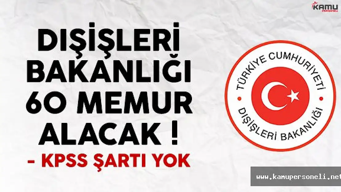 Dışişleri Bakanlığı KPSS şartsız 60 memur alım ilanı yayımlandı