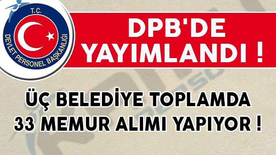 DPB'de Yayımlandı! Üç Belediye Toplamda 33 Memur Alımı Yapıyor!