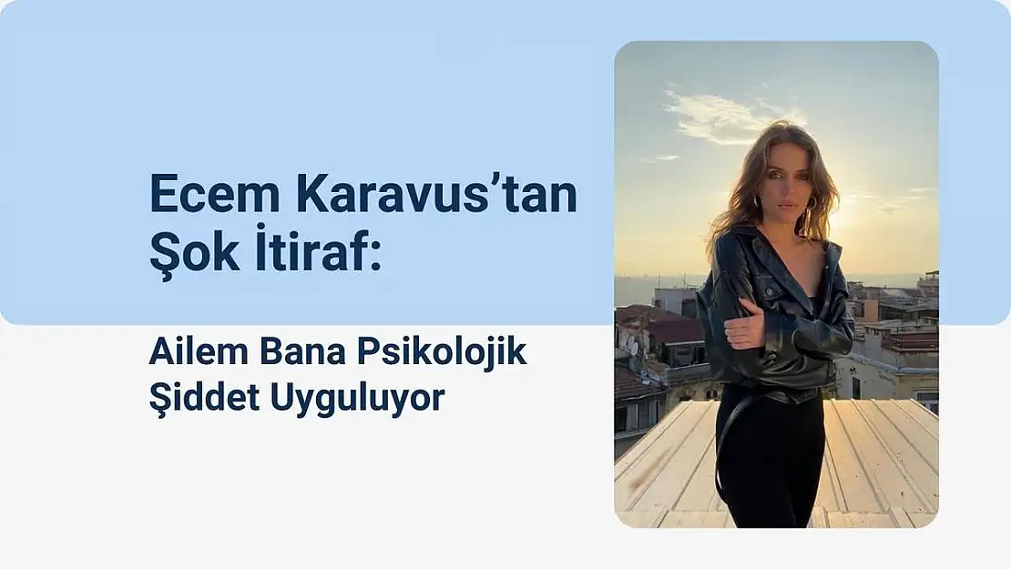 Ecem Karavus'tan Şok İtiraf: Ailem Bana Psikolojik Şiddet Uyguluyor