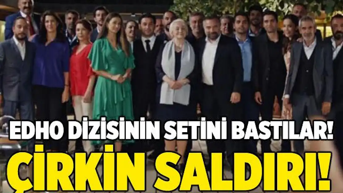 EDHO dizisi çalışanlarına çirkin saldırı!
