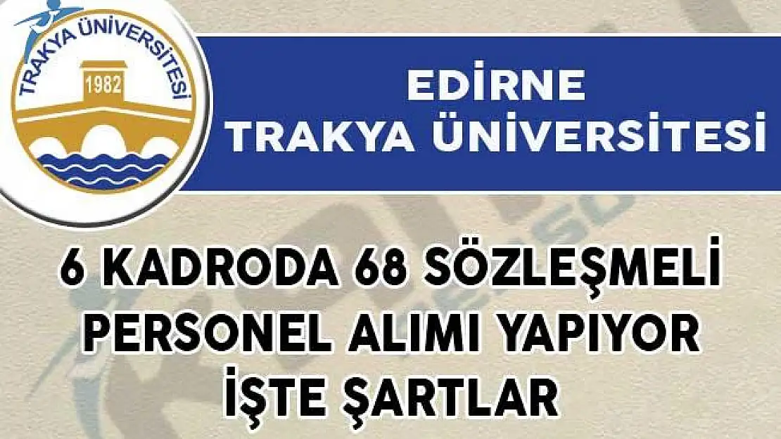 Edirne Trakya Üniversitesi 6 Kadroda 68 Sözleşmeli Personel Alımı Yapıyor! İşte Şartlar