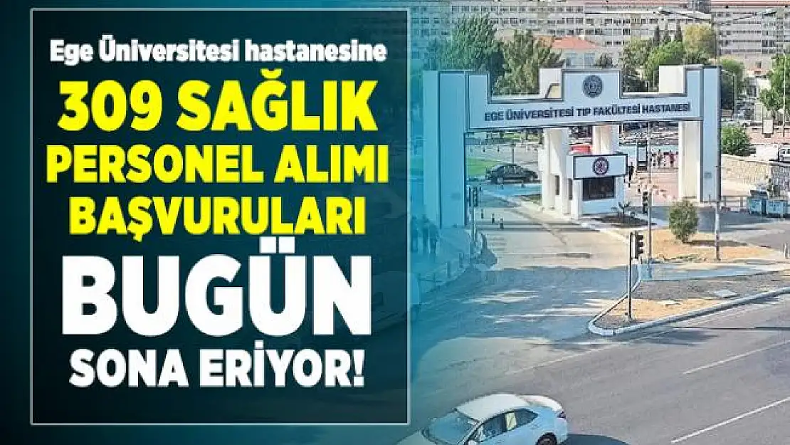 Ege Üniversitesi hastanesine 309 sağlık personel alımı başvuruları bugün sona eriyor!