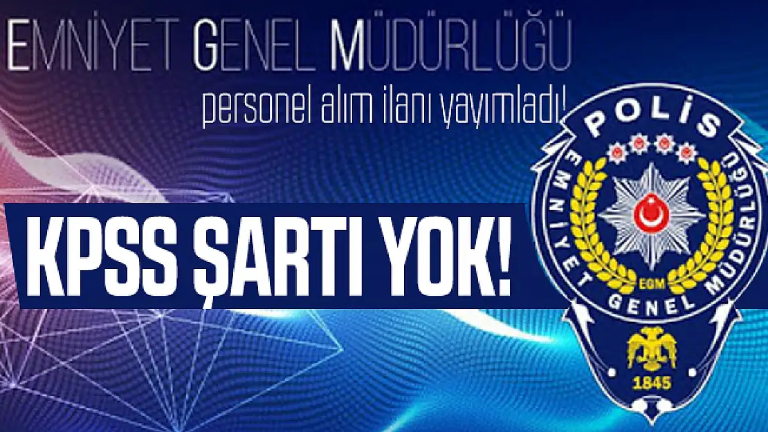 EGM personel alım ilanı yayımladı! KPSS Şartı yok!