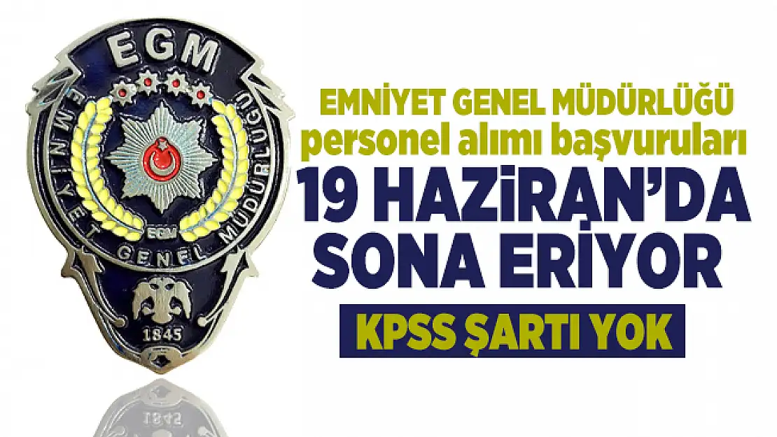 EGM personel alımı başvuruları 19 Haziran'da sona eriyor! KPSS şartı yok