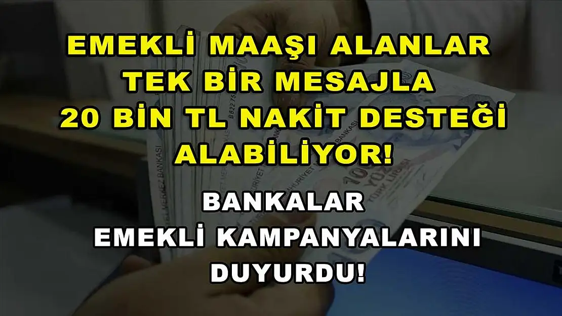 Emekli maaşı alanlar tek bir mesajla 20 bin TL nakit desteği alabiliyor! Bankalar emekli kampanyalarını duyurdu!