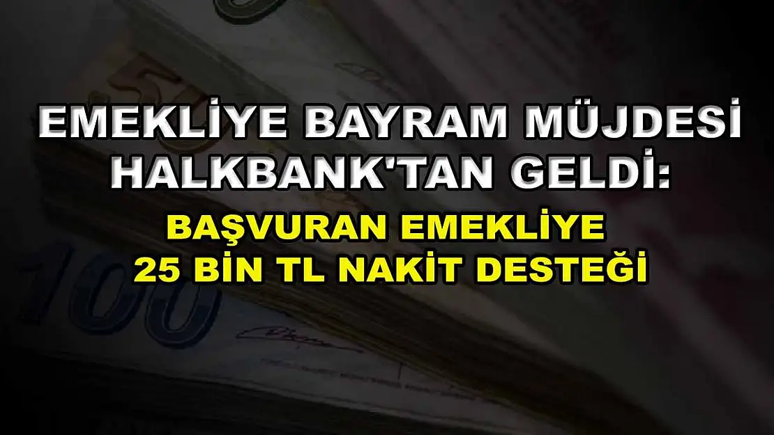 Emekliye bayram müjdesi Halkbank'tan geldi: Başvuran emekliye 25 bin TL nakit desteği