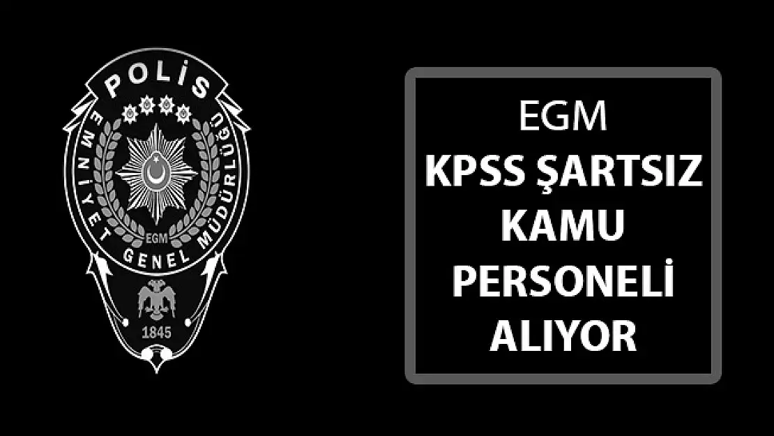 Emniyet Genel Müdürlüğünden (EGM) Yeni İlan: KPSS Şartsız Sözleşmeli Kamu Personeli Alımı Yapılıyor