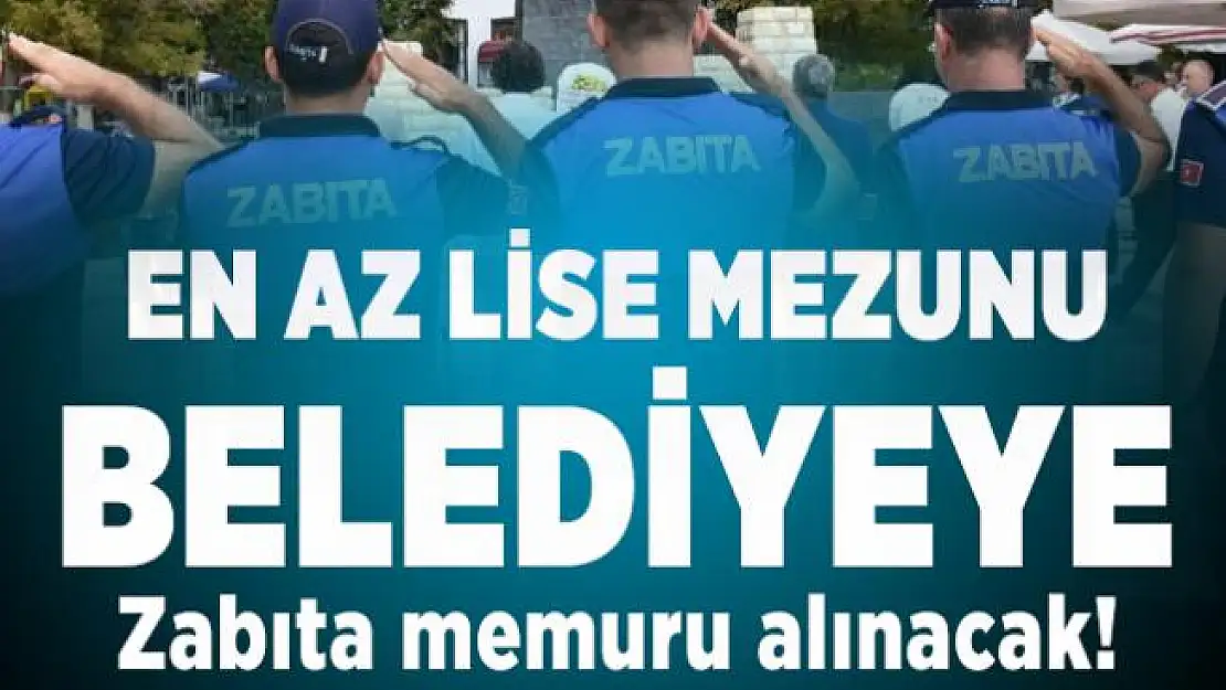 En az lise mezunu Belediyeye Zabıta memuru alınacak!