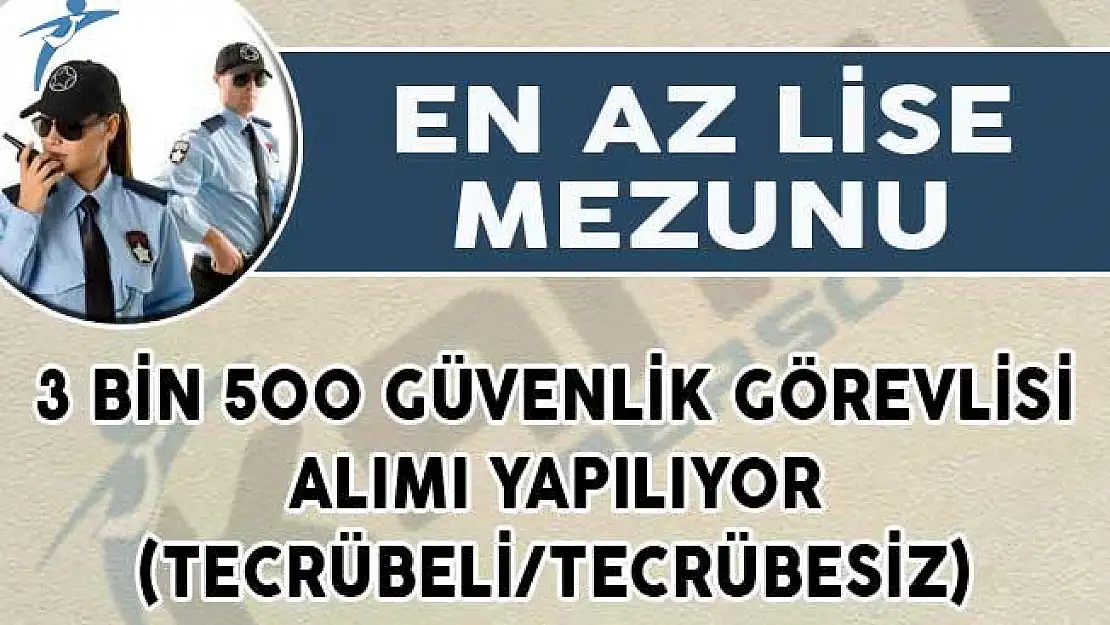 En Az Lise Mezunu ve 3 Bin 500 Güvenlik Görevlisi Alımı Yapılıyor! (Tecrübeli/Tecrübesiz)