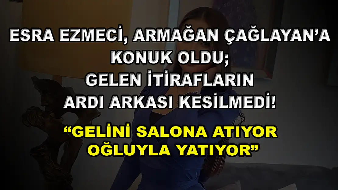 Esra Ezmeci, Armağan Çağlayan'a Konuk Oldu Gelen İtirafların Ardı Arkası Kesilmedi! 'Gelini Salona Atıyor Oğluyla Yatıyor'