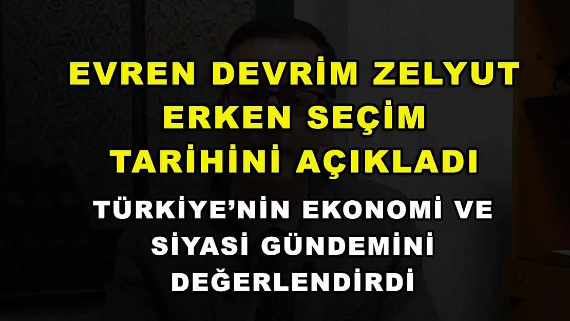 Evren Devrim Zelyut erken seçim tarihini açıkladı, Türkiye'nin ekonomi ve siyasi gündemini değerlendirdi