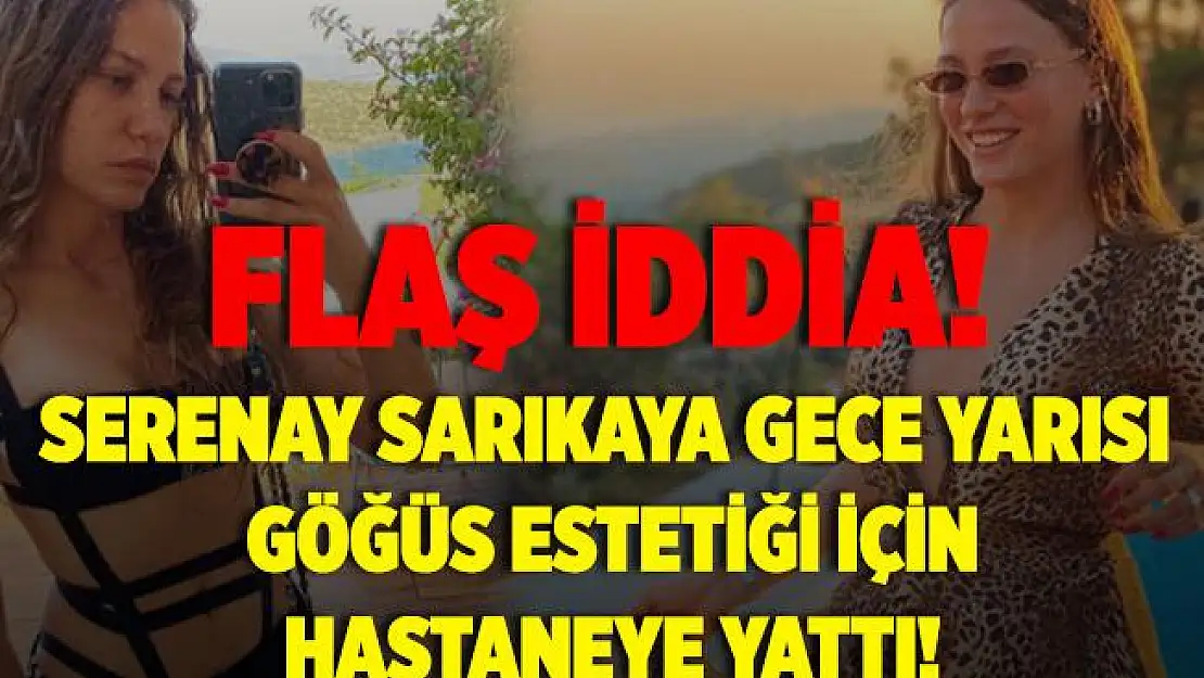Flaş iddia! Serenay Sarıkaya gece yarısı göğüs estetiği için hastaneye yattı!