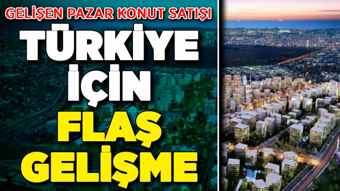 Gelişen Pazar Konut Satışı: Türkiye'de Konut Satışları İçin Flaş Gelişme