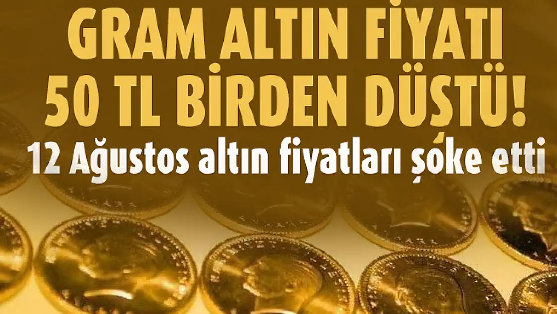 Gram altın fiyatı 50 TL birden düştü! 12 Ağustos altın fiyatları şoke etti