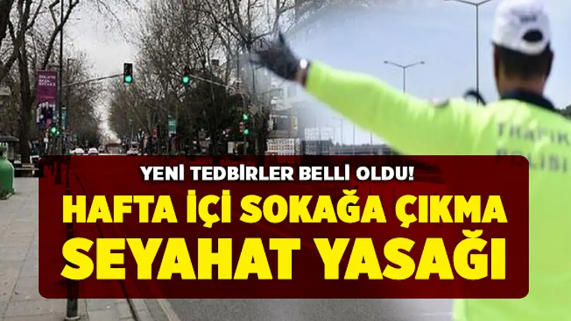 Gündeme gelebilecek tedbirler belirlendi: Hafta içi sokağa çıkma ve seyahat yasağı
