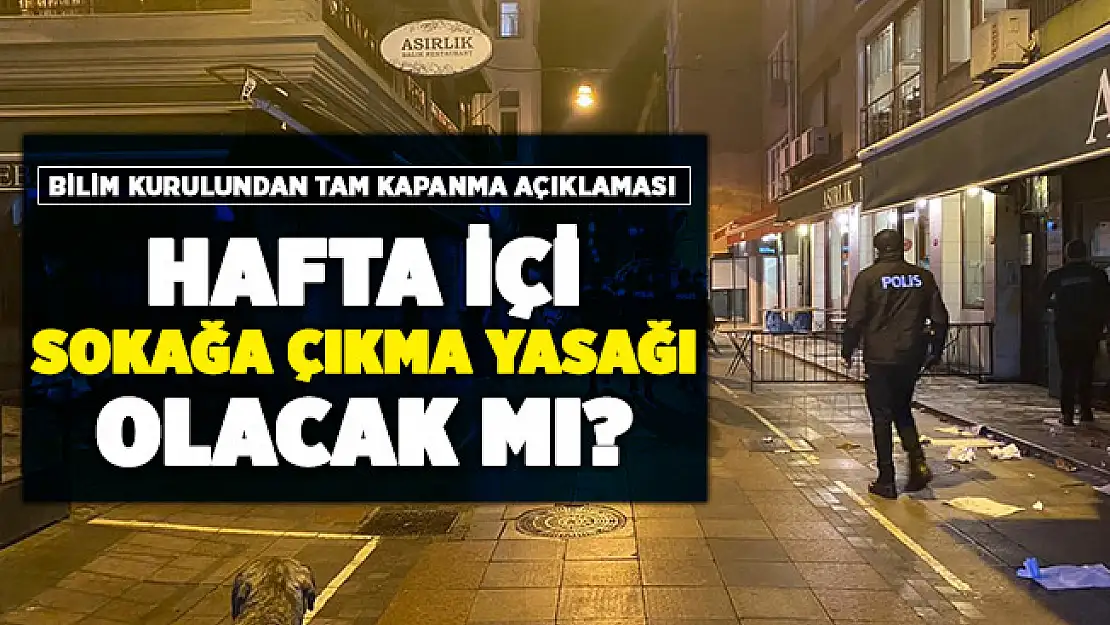 Hafta içi sokağa çıkma yasağı olacak mı? Bilim Kurulundan tam kapanma açıklaması