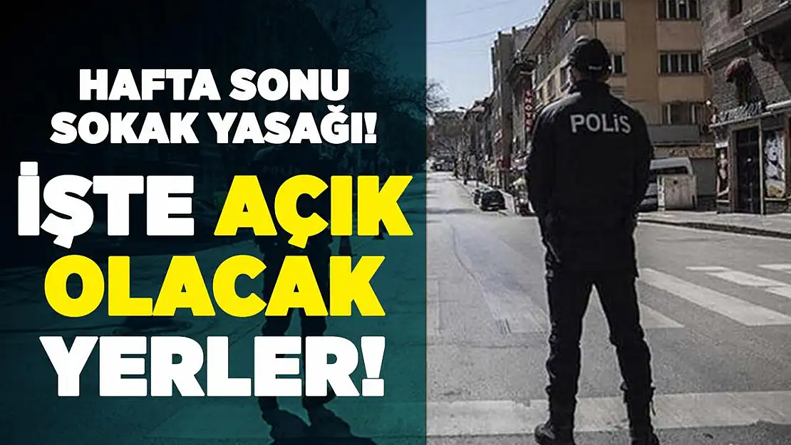 Hafta sonu sokağa çıkma yasağında açık olacak yerler!