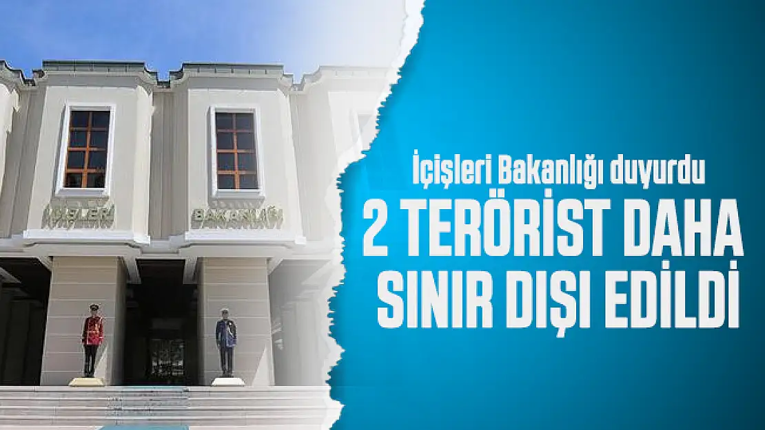 İçişleri Bakanlığı duyurdu: 2 terörist daha sınır dışı edildi!