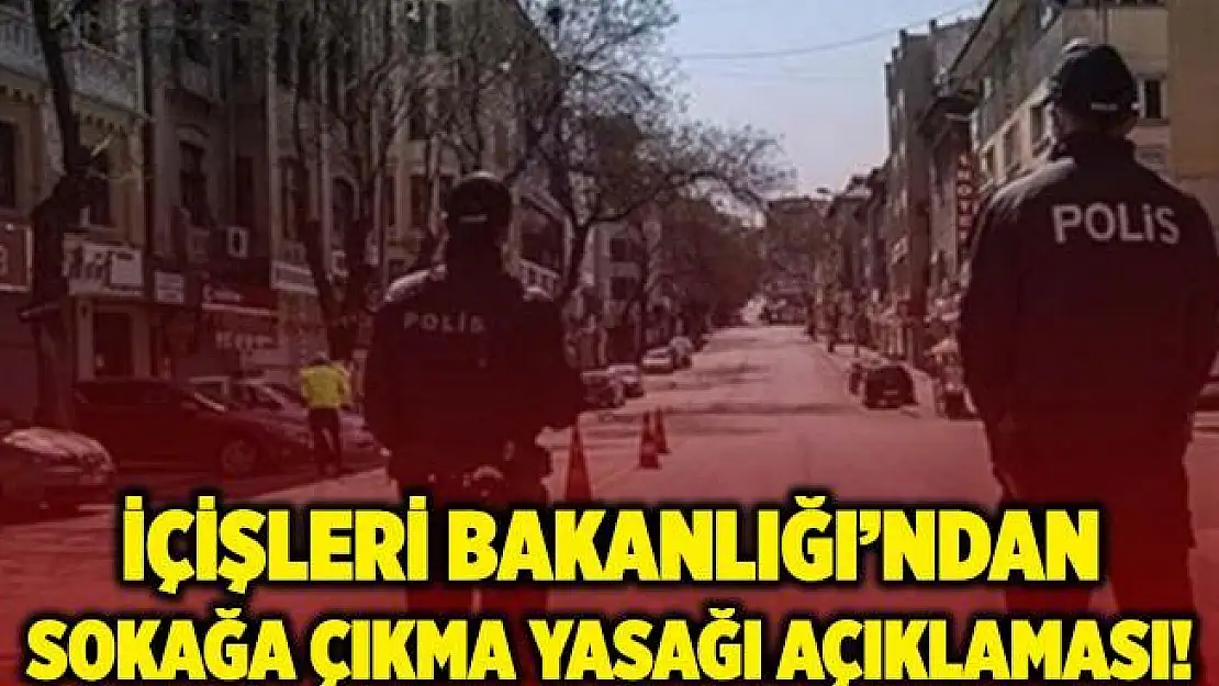 İçişleri Bakanlığı'ndan sokağa çıkma yasağı açıklaması!