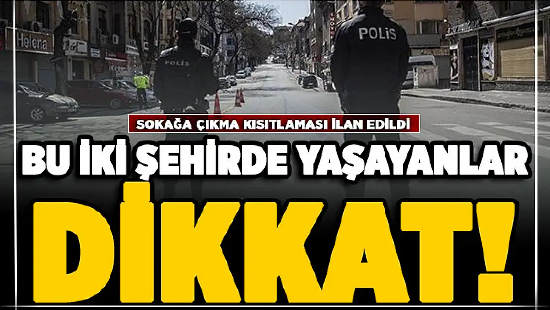 İki ilimizde daha sokağa çıkma kısıtlaması ilan edildi