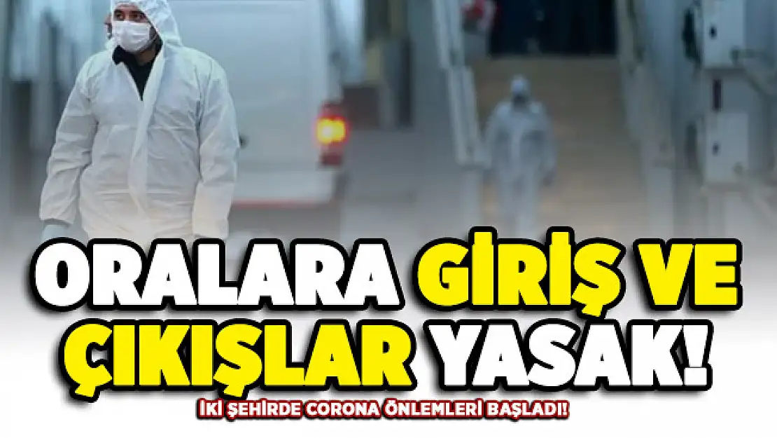 İki şehirde daha corona önlemi alındı! Oralara girişler ve çıkışlar yasaklandı