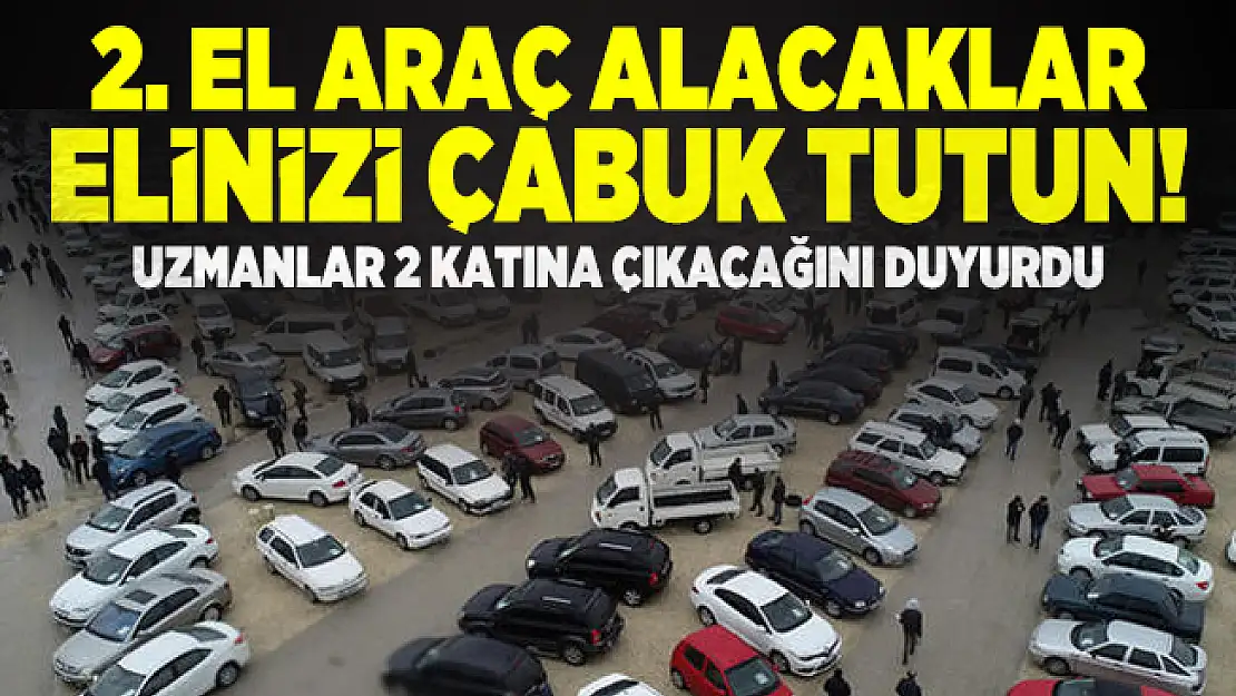 İkinci el araç alacaklar elinizi çabuk tutun! Uzmanlar 2 katına çıkacağını duyurdu