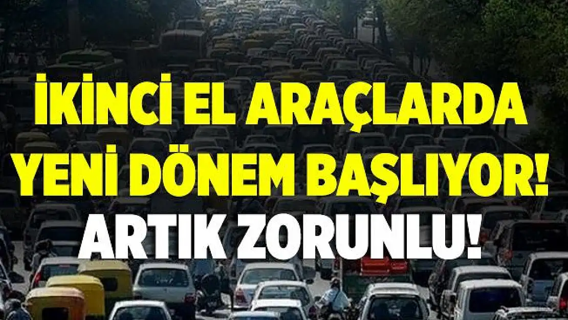 İkinci el araçlarda yeni dönem başlıyor! Artık zorunlu olacak!