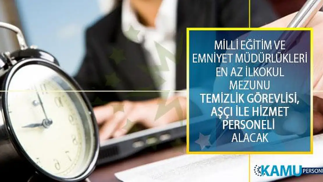 İl Milli Eğitim Müdürlükleri ve İl Emniyet Müdürlükleri En Az İlkokul Mezunu Temizlik Görevlisi, Aşçı İle Hizmet Personeli Alımı Yapacak!