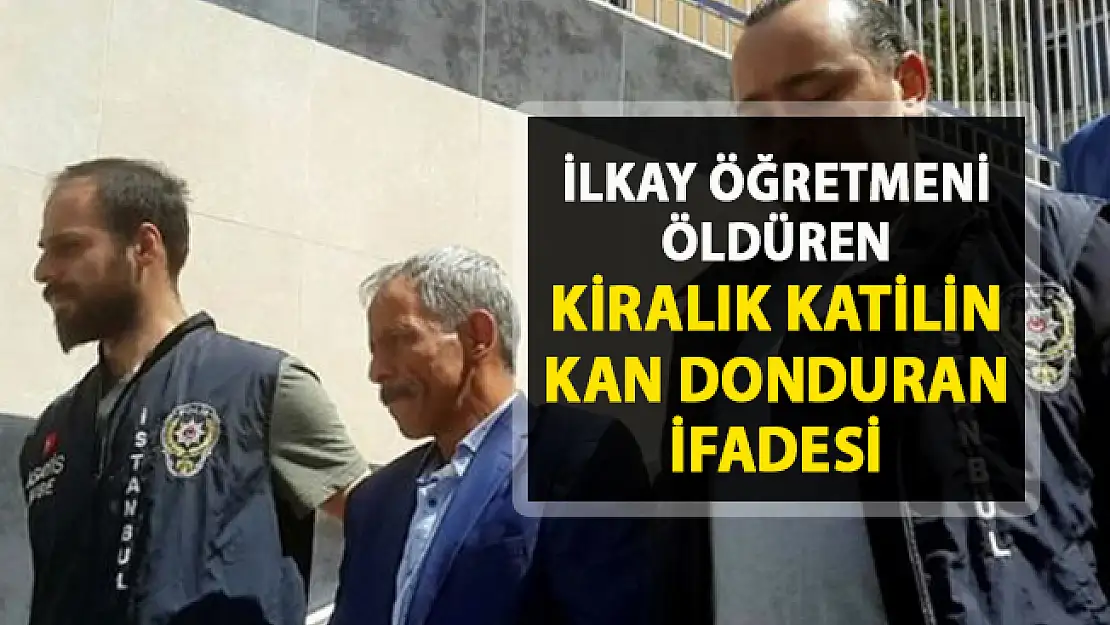 İlkay öğretmeni öldüren kiralık katilin ifadesi ortaya çıktı!..