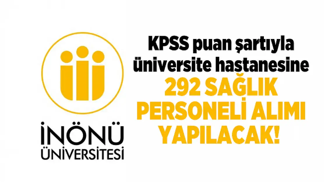 İnönü Üniversitesi KPSS puan şartıyla üniversite hastanesine 292 sağlık personeli alımı yapacak!