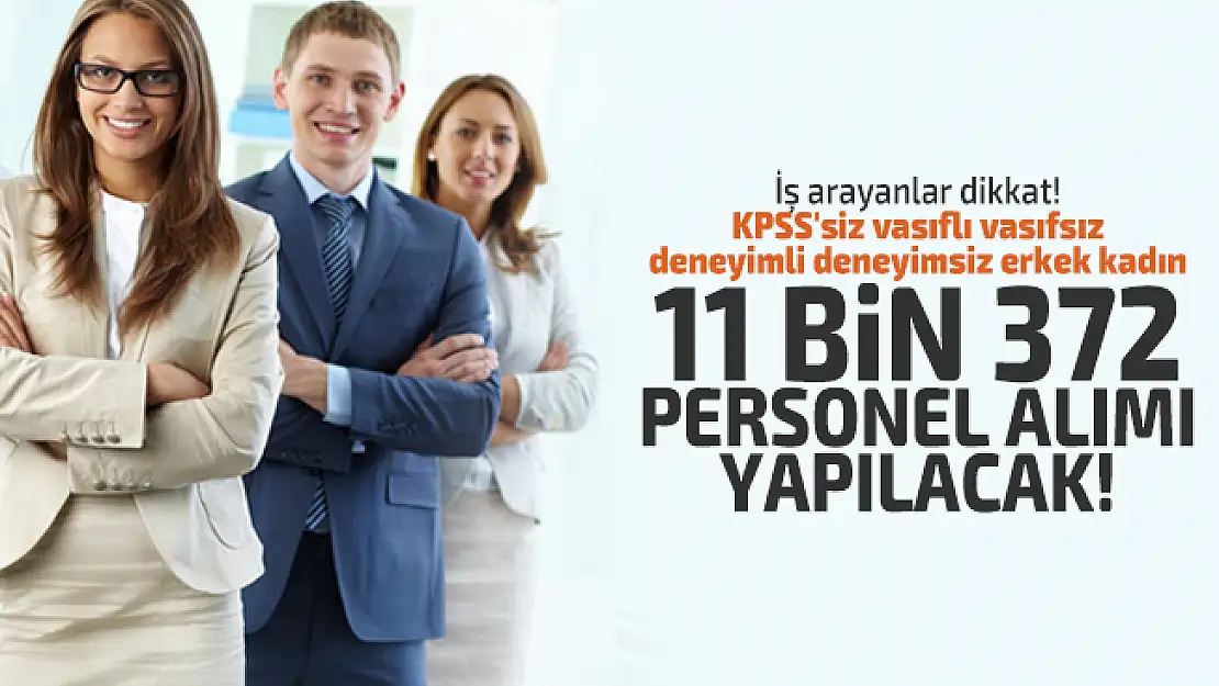 İş arayanlar dikkat! KPSS'siz vasıflı vasıfsız deneyimli deneyimsiz erkek kadın 11 bin 372 personel alımı yapılacak!