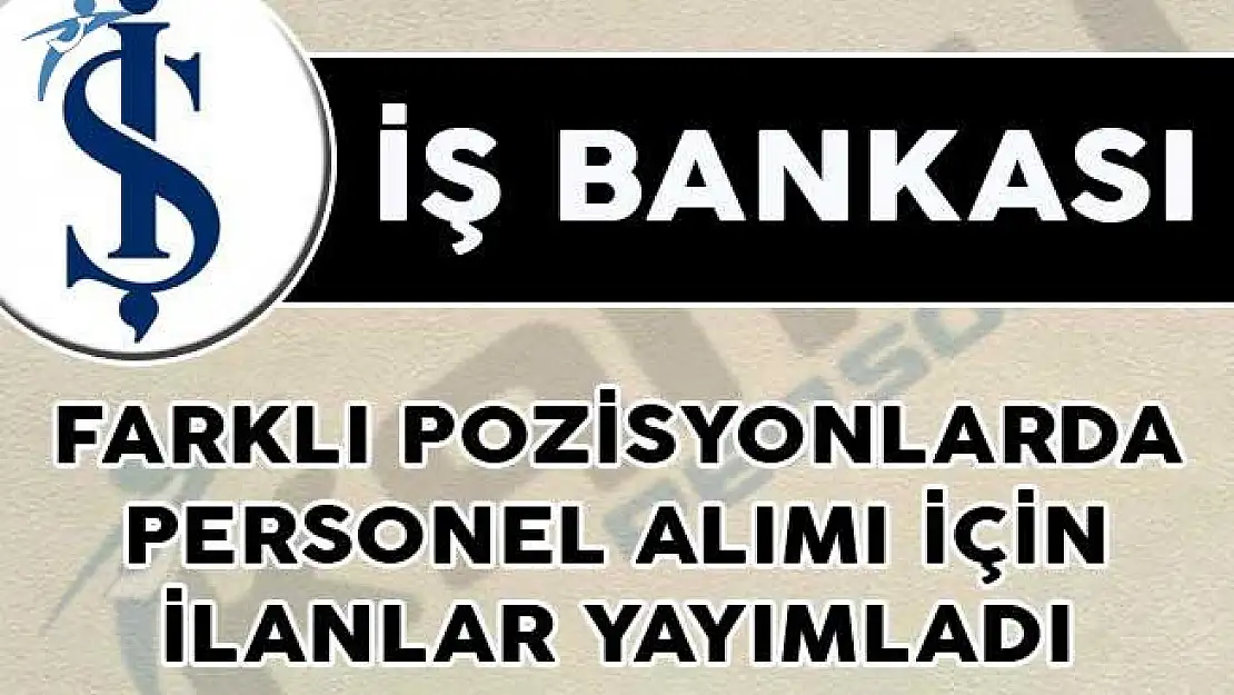 İş Bankası Farklı Pozisyonlarda Personel Alımı İçin İlanlar Yayımladı!