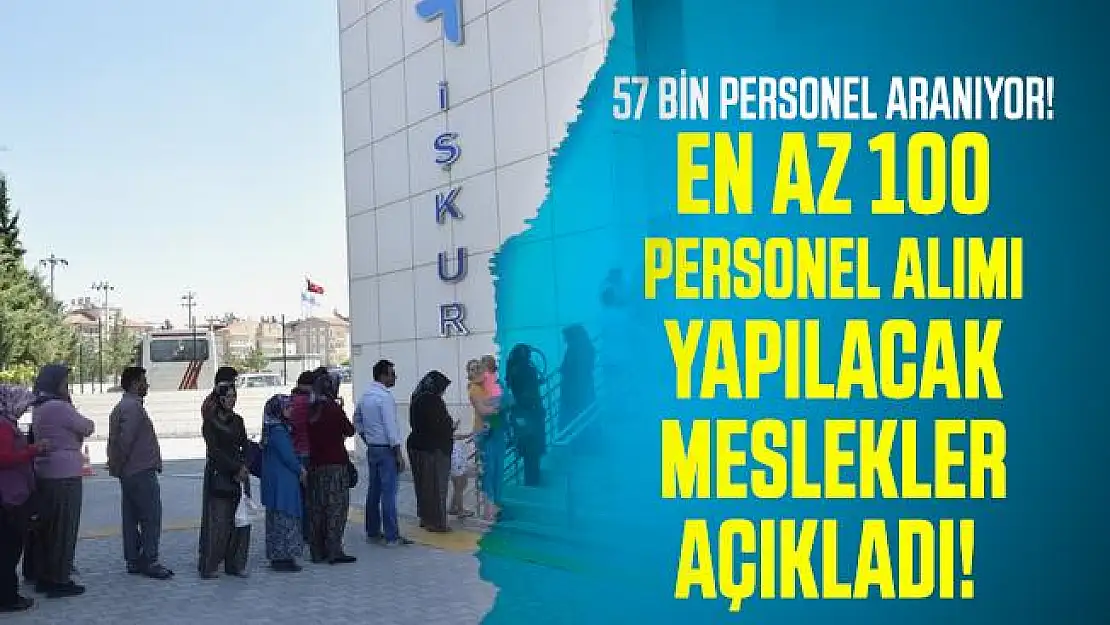 İŞKUR en az 100 personel alımı yapılacak meslekleri açıkladı! 57 bin personel aranıyor!