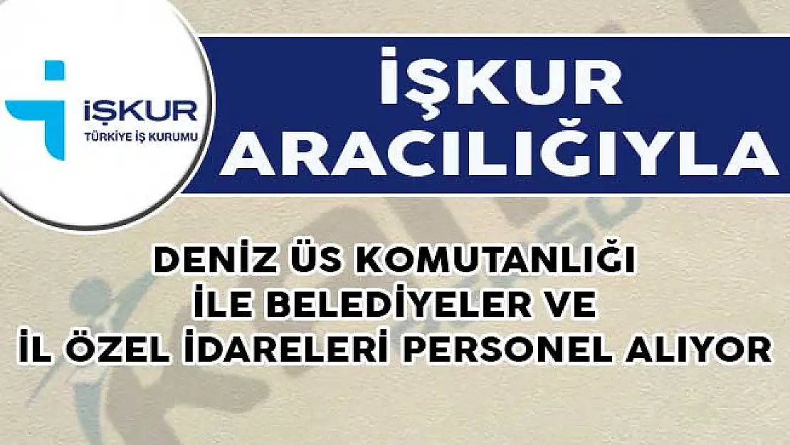 İşkur Personel Alım İlanı : Deniz Üs Komutanlığı İle Belediyeler ve İl Özel İdaresine Personel Alımı Yapılıyor!
