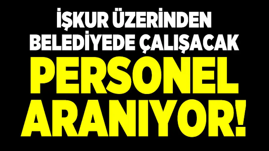 İŞKUR üzerinden belediyede çalışacak personel aranıyor!