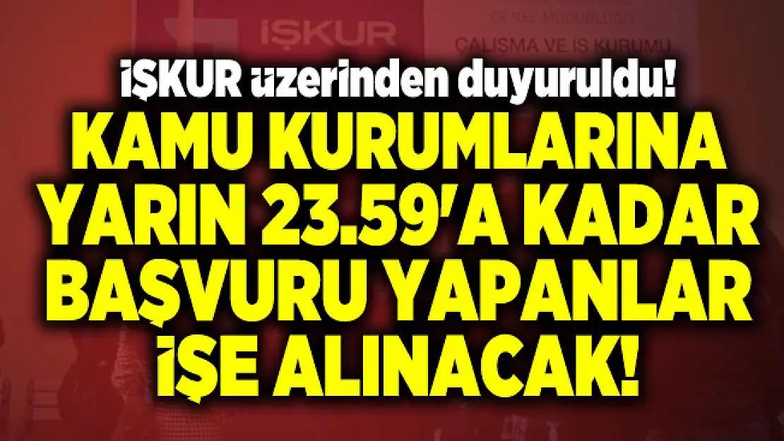 İŞKUR üzerinden duyuruldu! Kamu kurumlarına yarın 23.59'a kadar başvuru yapanlar işe alınacak!