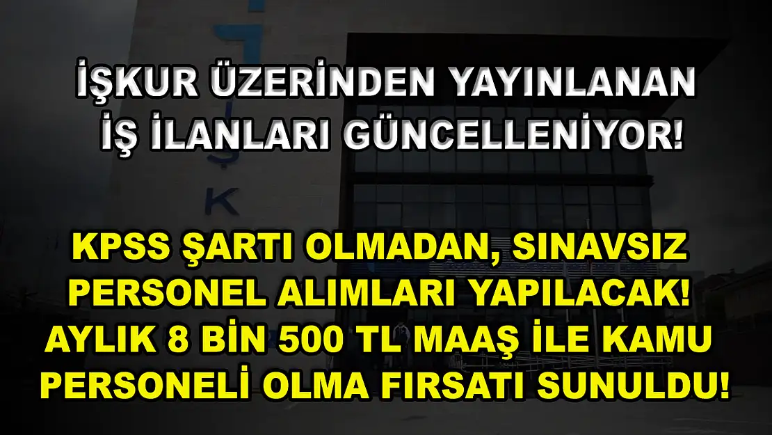 İŞKUR Üzerinden Yayınlanan İş İlanları Güncelleniyor! KPSS Şartı Olmadan, Sınavsız Personel Alımları Yapılacak! Aylık 8 bin 500 TL Maaş ile Kamu Personeli Olma Fırsatı Sunuldu!