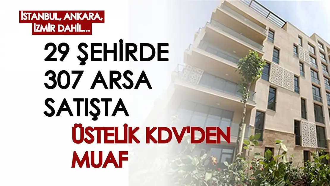 İstanbul, Ankara, İzmir dahil 29 şehirde satış başlıyor! TOKİ, 307 arsayı KDV'den muaf şekilde satacak