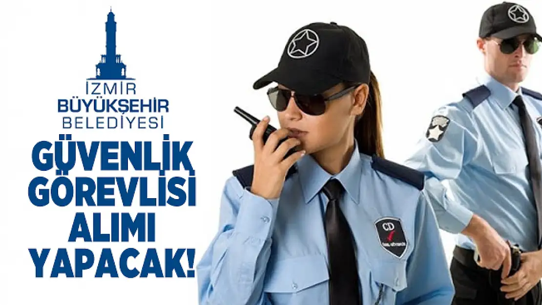 İzmir Büyükşehir Belediyesi Güvenlik Görevlisi personel alımı yapacak! Başvurular bugün sona eriyor